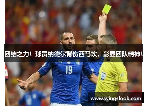 团结之力！球员纳德尔背伤西马坎，彰显团队精神！